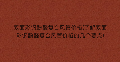 双面彩钢酚醛复合风管价格(了解双面彩钢酚醛复合风管价格的几个要点)