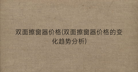 双面擦窗器价格(双面擦窗器价格的变化趋势分析)