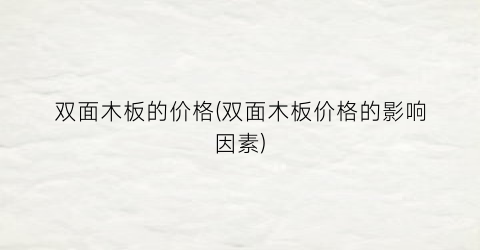 双面木板的价格(双面木板价格的影响因素)
