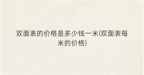 “双面表的价格是多少钱一米(双面表每米的价格)