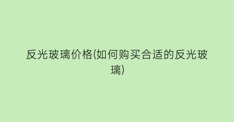 反光玻璃价格(如何购买合适的反光玻璃)