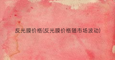 反光膜价格(反光膜价格随市场波动)