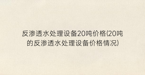 反渗透水处理设备20吨价格(20吨的反渗透水处理设备价格情况)