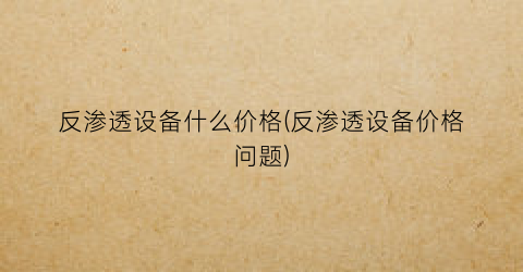 反渗透设备什么价格(反渗透设备价格问题)