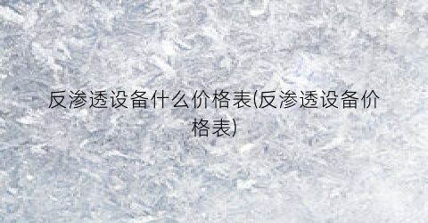 反渗透设备什么价格表(反渗透设备价格表)