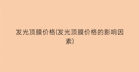 发光顶膜价格(发光顶膜价格的影响因素)
