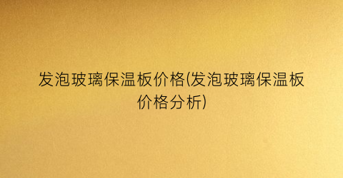 “发泡玻璃保温板价格(发泡玻璃保温板价格分析)