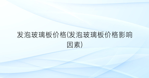 发泡玻璃板价格(发泡玻璃板价格影响因素)