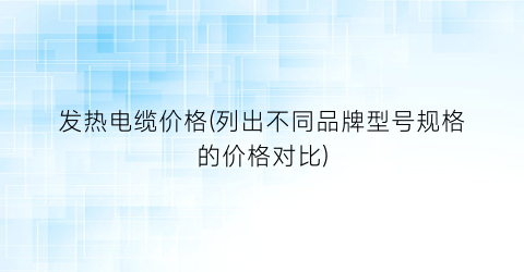 发热电缆价格(列出不同品牌型号规格的价格对比)