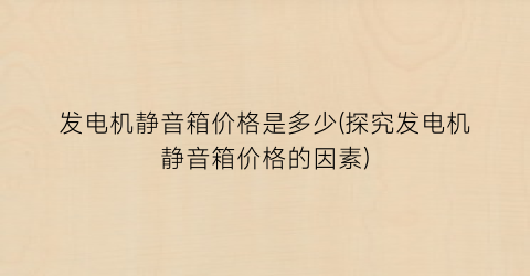“发电机静音箱价格是多少(探究发电机静音箱价格的因素)