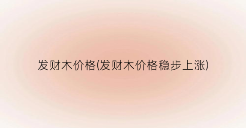 发财木价格(发财木价格稳步上涨)