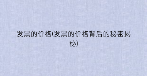 发黑的价格(发黑的价格背后的秘密揭秘)