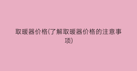 “取暖器价格(了解取暖器价格的注意事项)