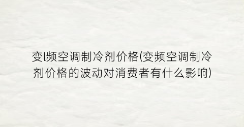 变l频空调制冷剂价格(变频空调制冷剂价格的波动对消费者有什么影响)