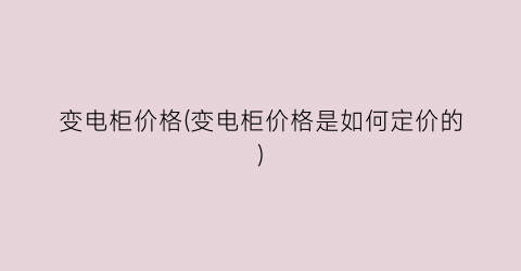 变电柜价格(变电柜价格是如何定价的)