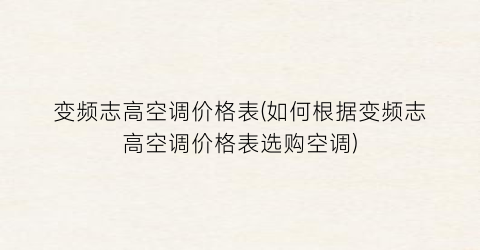 变频志高空调价格表(如何根据变频志高空调价格表选购空调)