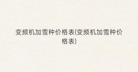 变频机加雪种价格表(变频机加雪种价格表)