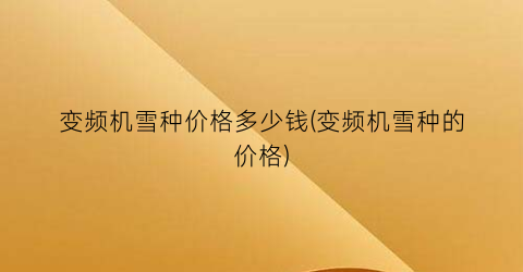 变频机雪种价格多少钱(变频机雪种的价格)