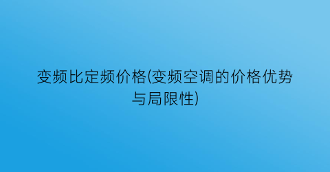 变频比定频价格(变频空调的价格优势与局限性)