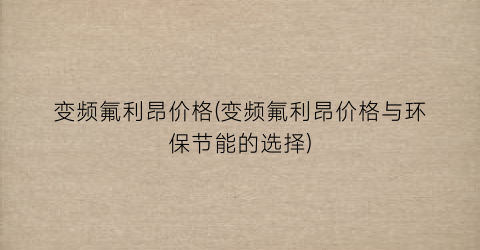 变频氟利昂价格(变频氟利昂价格与环保节能的选择)