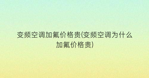 变频空调加氟价格贵(变频空调为什么加氟价格贵)