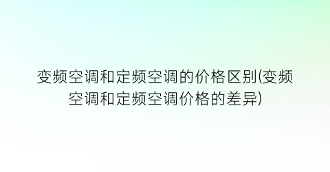 变频空调和定频空调的价格区别(变频空调和定频空调价格的差异)