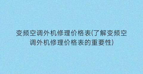 变频空调外机修理价格表(了解变频空调外机修理价格表的重要性)