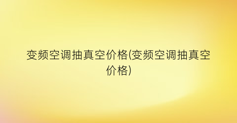 变频空调抽真空价格(变频空调抽真空价格)