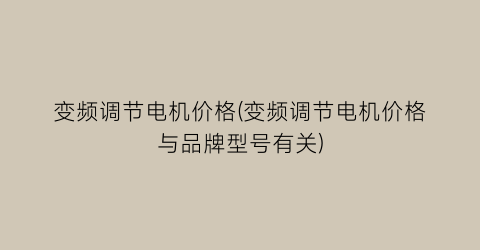 变频调节电机价格(变频调节电机价格与品牌型号有关)