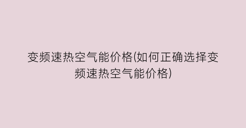 变频速热空气能价格(如何正确选择变频速热空气能价格)
