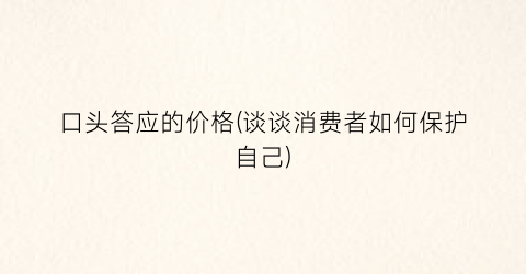 口头答应的价格(谈谈消费者如何保护自己)