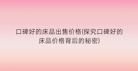 口碑好的床品出售价格(探究口碑好的床品价格背后的秘密)