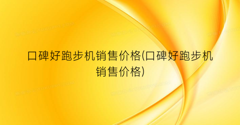 口碑好跑步机销售价格(口碑好跑步机销售价格)