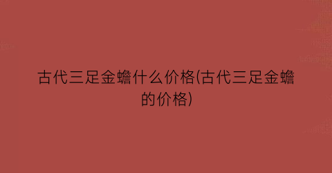 古代三足金蟾什么价格(古代三足金蟾的价格)