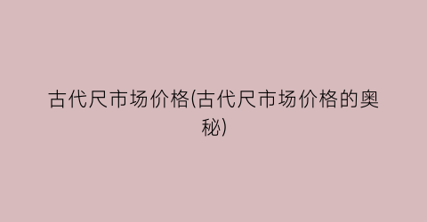古代尺市场价格(古代尺市场价格的奥秘)