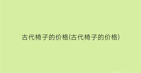 古代椅子的价格(古代椅子的价格)