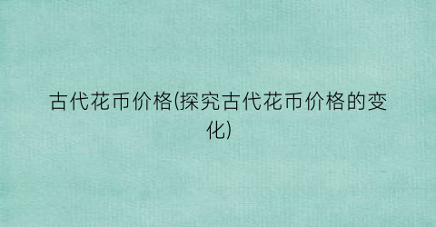 古代花币价格(探究古代花币价格的变化)
