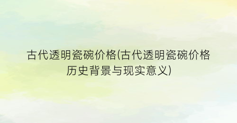 古代透明瓷碗价格(古代透明瓷碗价格历史背景与现实意义)