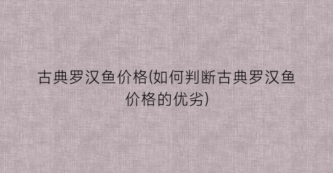 古典罗汉鱼价格(如何判断古典罗汉鱼价格的优劣)