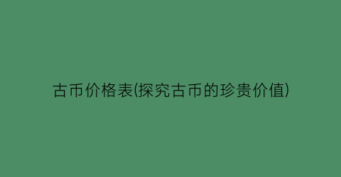 古币价格表(探究古币的珍贵价值)