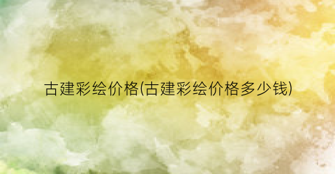 古建彩绘价格(古建彩绘价格多少钱)