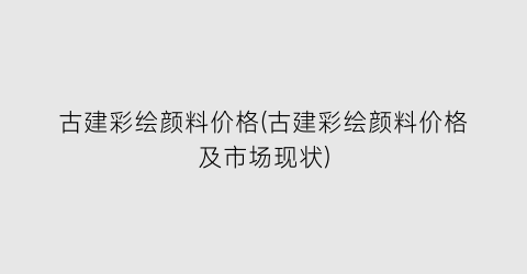 古建彩绘颜料价格(古建彩绘颜料价格及市场现状)