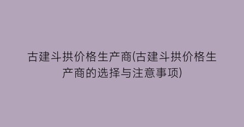 “古建斗拱价格生产商(古建斗拱价格生产商的选择与注意事项)