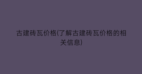 古建砖瓦价格(了解古建砖瓦价格的相关信息)