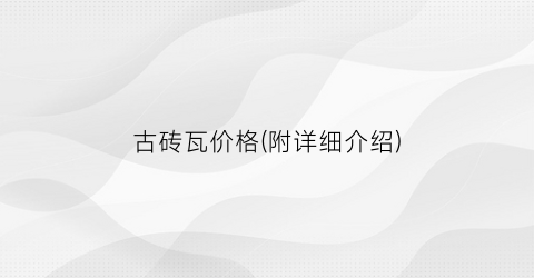 “古砖瓦价格(附详细介绍)