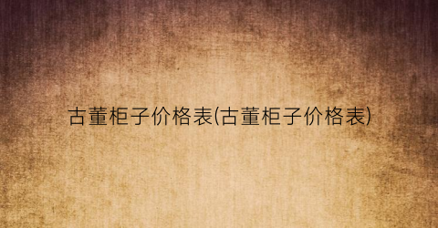 古董柜子价格表(古董柜子价格表)