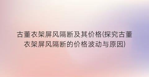 古董衣架屏风隔断及其价格(探究古董衣架屏风隔断的价格波动与原因)
