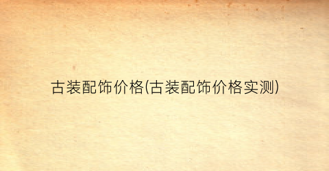 古装配饰价格(古装配饰价格实测)