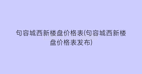 句容城西新楼盘价格表(句容城西新楼盘价格表发布)