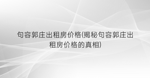 句容郭庄出租房价格(揭秘句容郭庄出租房价格的真相)